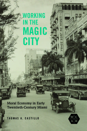 Working in the Magic City: Moral Economy in Early Twentieth-Century Miami de Thomas A. Castillo