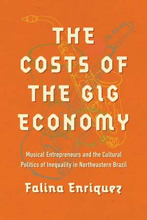 The Costs of the Gig Economy: Musical Entrepreneurs and the Cultural Politics of Inequality in Northeastern Brazil de Falina Enriquez