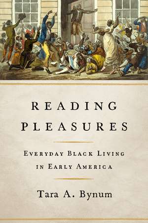 Reading Pleasures – Everyday Black Living in Early America de Tara A. Bynum