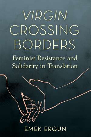 Virgin Crossing Borders: Feminist Resistance and Solidarity in Translation de Emek Ergun