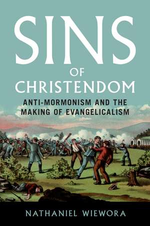 Sins of Christendom : Anti-Mormonism and the Making of Evangelicalism de Nathaniel Wiewora