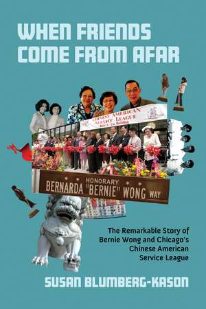 When Friends Come From Afar: The Remarkable Story of Bernie Wong and Chicago's Chinese American Service League de Susan Blumberg-Kason