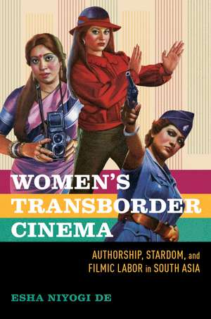 Women's Transborder Cinema: Authorship, Stardom, and Filmic Labor in South Asia de Esha Niyogi De