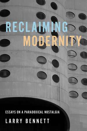 Reclaiming Modernity: Essays on a Paradoxical Nostalgia de Larry Bennett