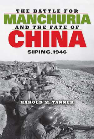 The Battle for Manchuria and the Fate of China – Siping, 1946 de Harold M. Tanner