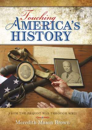 Touching America`s History – From the Pequot War through WWII de Meredith Mason Brown