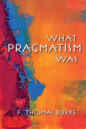 What Pragmatism Was de F. Thomas Burke