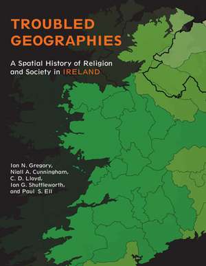 Troubled Geographies – A Spatial History of Religion and Society in Ireland de Ian N. Gregory