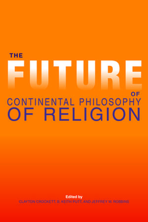 The Future of Continental Philosophy of Religion de Clayton Crockett