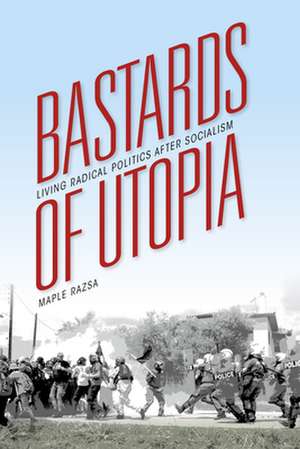 Bastards of Utopia – Living Radical Politics after Socialism de Maple Razsa