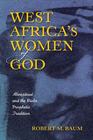 West Africa`s Women of God – Alinesitoué and the Diola Prophetic Tradition de Robert M. Baum