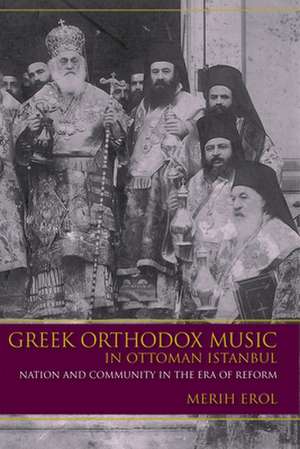 Greek Orthodox Music in Ottoman Istanbul – Nation and Community in the Era of Reform de Merih Erol