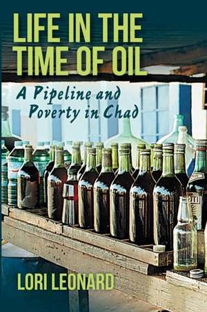 Life in the Time of Oil: A Pipeline and Poverty in Chad de Lori Leonard