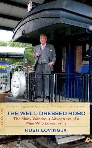 The Well-Dressed Hobo: The Many Wondrous Adventures of a Man Who Loves Trains de Rush Jr. Loving