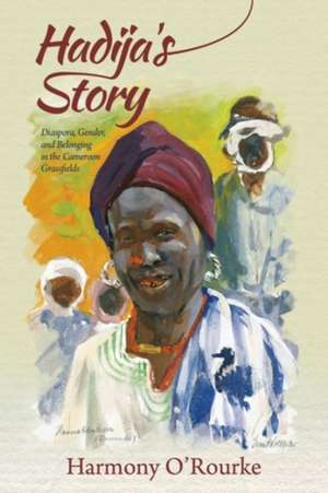 Hadija`s Story – Diaspora, Gender, and Belonging in the Cameroon Grassfields de Harmony O`rourke