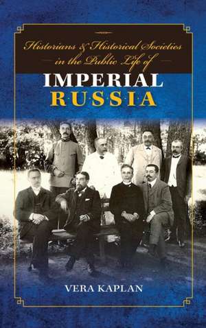 Historians and Historical Societies in the Public Life of Imperial Russia de Vera Kaplan