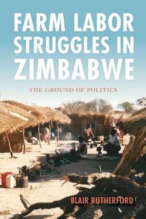 Farm Labor Struggles in Zimbabwe – The Ground of Politics de Blair Rutherford