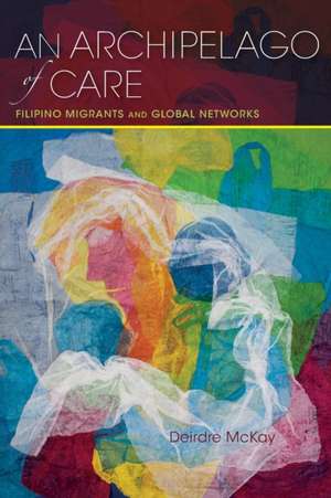 An Archipelago of Care – Filipino Migrants and Global Networks de Deirdre Mckay