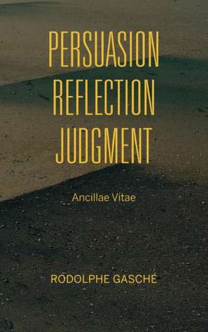 Persuasion, Reflection, Judgment – Ancillae Vitae de Rodolphe Gasché