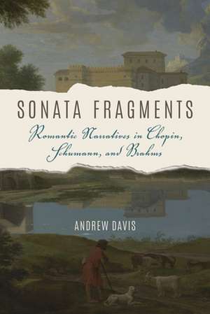 Sonata Fragments – Romantic Narratives in Chopin, Schumann, and Brahms de Andrew Davis