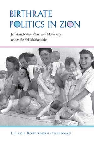 Birthrate Politics in Zion – Judaism, Nationalism, and Modernity under the British Mandate de Lilach Rosenberg–fried