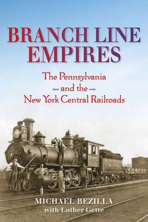 Branch Line Empires – The Pennsylvania and the New York Central Railroads de Michael Bezilla