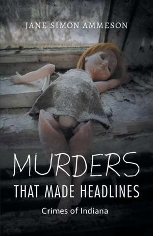 Murders that Made Headlines – Crimes of Indiana de Jane Simon Ammeson