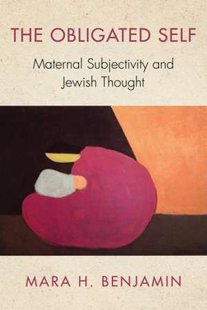 The Obligated Self – Maternal Subjectivity and Jewish Thought de Mara H. Benjamin