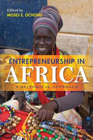 Entrepreneurship in Africa – A Historical Approach de Moses E. Ochonu