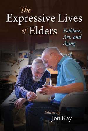 The Expressive Lives of Elders – Folklore, Art, and Aging de Jon Kay