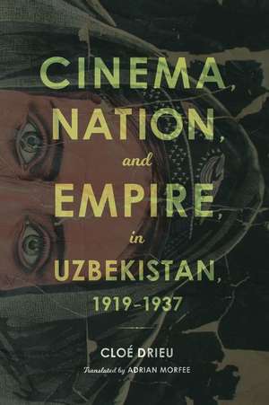 Cinema, Nation, and Empire in Uzbekistan, 1919–1937 de Cloe Drieu