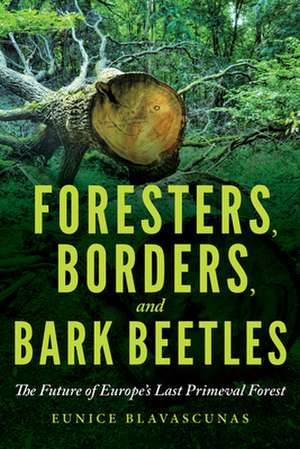 Foresters, Borders, and Bark Beetles – The Future of Europe`s Last Primeval Forest de Eunice Blavascunas