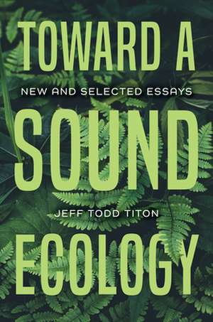 Toward a Sound Ecology – New and Selected Essays de Jeff Todd Titon