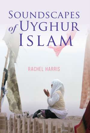 Soundscapes of Uyghur Islam de Rachel Harris