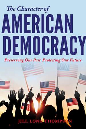 The Character of American Democracy – Preserving Our Past, Protecting Our Future de Jill Long Thompson