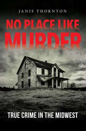 No Place Like Murder – True Crime in the Midwest de Janis Thornton