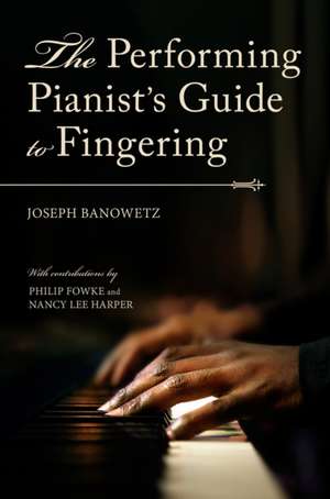 The Performing Pianist`s Guide to Fingering de Joseph Banowetz