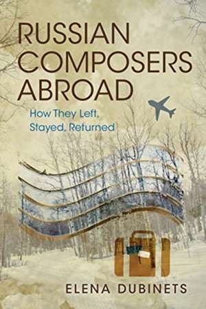 Russian Composers Abroad – How They Left, Stayed, Returned de Elena Dubinets