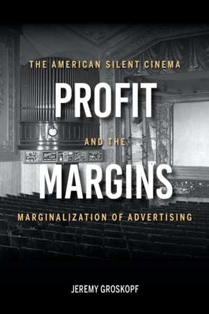 Profit Margins – The American Silent Cinema and the Marginalization of Advertising de Jeremy Groskopf