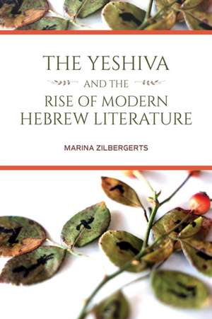 The Yeshiva and the Rise of Modern Hebrew Literature de Marina Zilbergerts