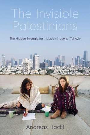 The Invisible Palestinians – The Hidden Struggle for Inclusion in Jewish Tel Aviv de Andreas Hackl