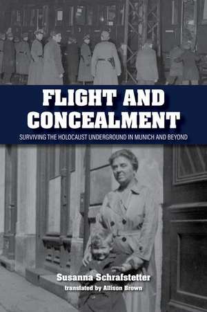 Flight and Concealment – Surviving the Holocaust Underground in Munich and Beyond de Susanna Schrafstetter