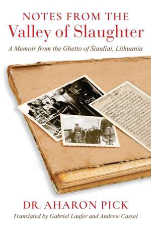 Notes from the Valley of Slaughter – A Memoir from the Ghetto of Siauliai, Lithuania de Aharon Pick