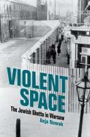 Violent Space – The Jewish Ghetto in Warsaw de Anja Nowak