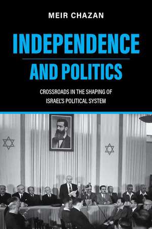 Independence and Politics – Crossroads in the Shaping of Israel`s Political System de M Chazan