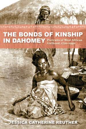 The Bonds of Kinship in Dahomey – Portraits of West African Girlhood, 1720–1940 de Jessica Catheri Reuther