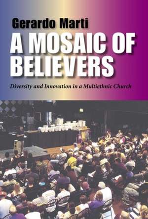 A Mosaic of Believers – Diversity and Innovation in a Multiethnic Church de Gerardo Marti