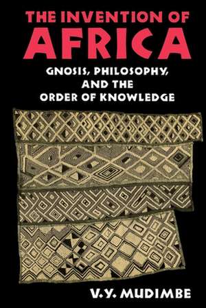 The Invention of Africa – Gnosis, Philosophy, and the Order of Knowledge de V. Y. Mudimbe