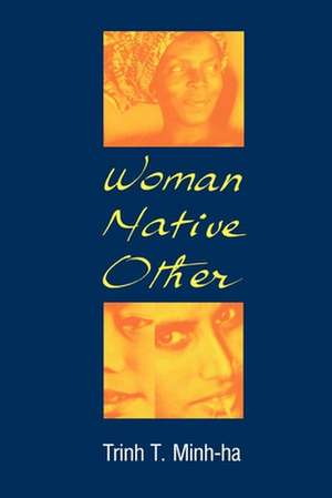 Woman, Native, Other – Writing Postcoloniality and Feminism de Trinh T. Minh–ha