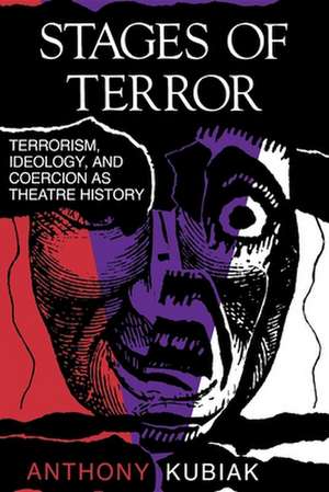 Stages of Terror – Terrorism, Ideology, and Coercion as Theatre History de Anthony Kubiak